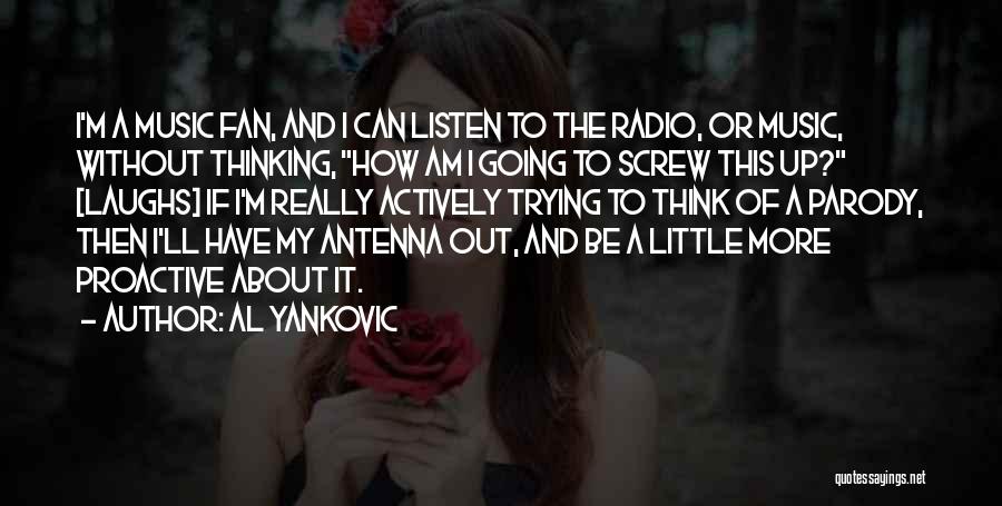 Al Yankovic Quotes: I'm A Music Fan, And I Can Listen To The Radio, Or Music, Without Thinking, How Am I Going To