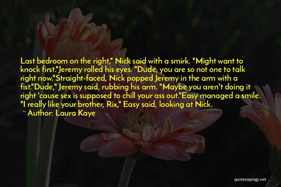 Laura Kaye Quotes: Last Bedroom On The Right, Nick Said With A Smirk. Might Want To Knock First.jeremy Rolled His Eyes. Dude, You