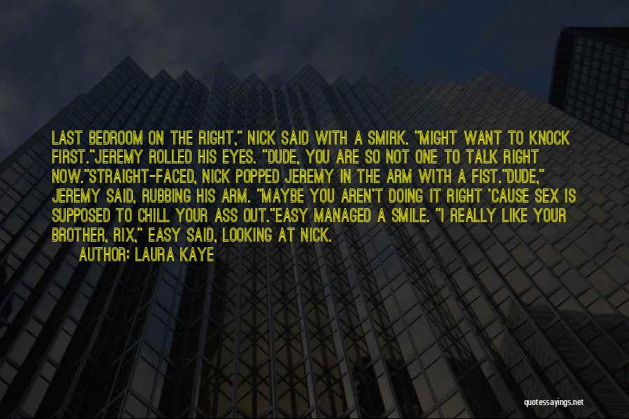 Laura Kaye Quotes: Last Bedroom On The Right, Nick Said With A Smirk. Might Want To Knock First.jeremy Rolled His Eyes. Dude, You