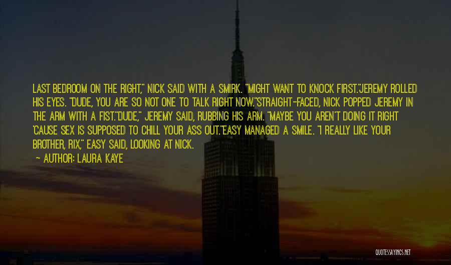 Laura Kaye Quotes: Last Bedroom On The Right, Nick Said With A Smirk. Might Want To Knock First.jeremy Rolled His Eyes. Dude, You