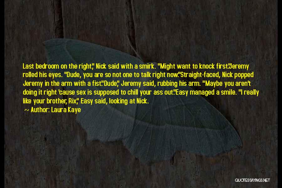 Laura Kaye Quotes: Last Bedroom On The Right, Nick Said With A Smirk. Might Want To Knock First.jeremy Rolled His Eyes. Dude, You