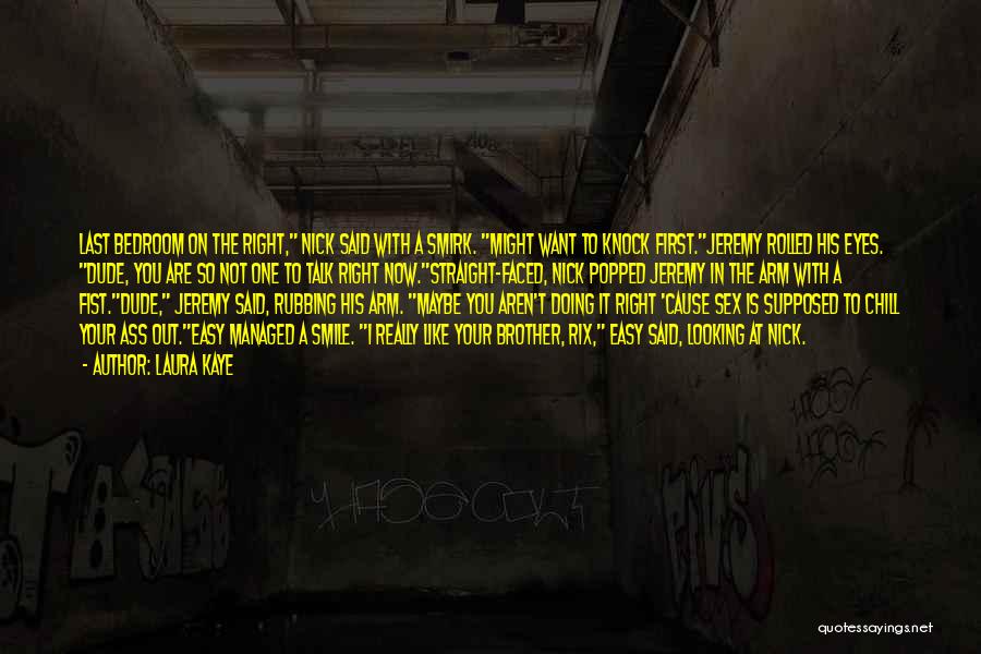 Laura Kaye Quotes: Last Bedroom On The Right, Nick Said With A Smirk. Might Want To Knock First.jeremy Rolled His Eyes. Dude, You