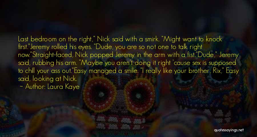 Laura Kaye Quotes: Last Bedroom On The Right, Nick Said With A Smirk. Might Want To Knock First.jeremy Rolled His Eyes. Dude, You