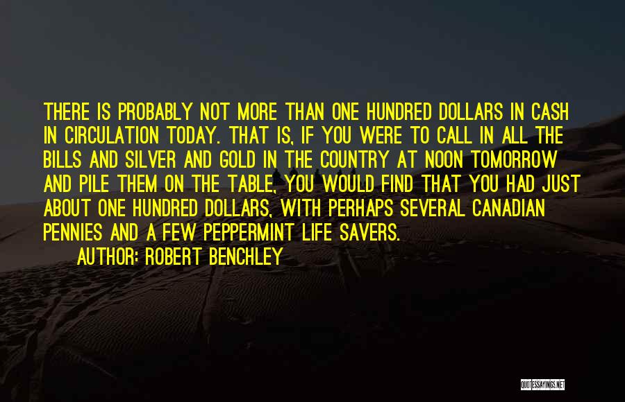 Robert Benchley Quotes: There Is Probably Not More Than One Hundred Dollars In Cash In Circulation Today. That Is, If You Were To