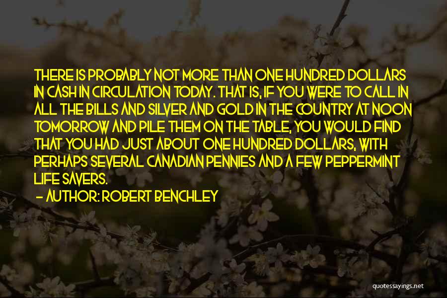 Robert Benchley Quotes: There Is Probably Not More Than One Hundred Dollars In Cash In Circulation Today. That Is, If You Were To