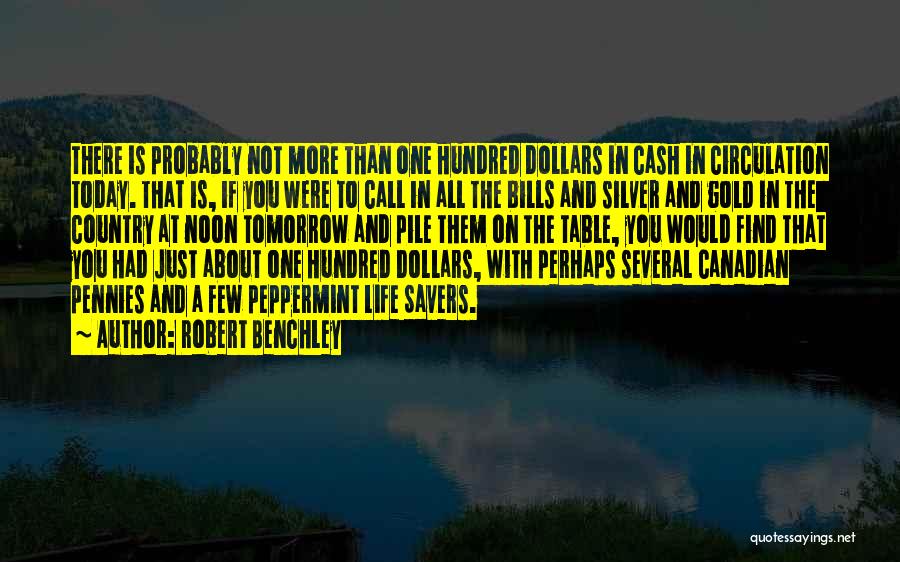 Robert Benchley Quotes: There Is Probably Not More Than One Hundred Dollars In Cash In Circulation Today. That Is, If You Were To