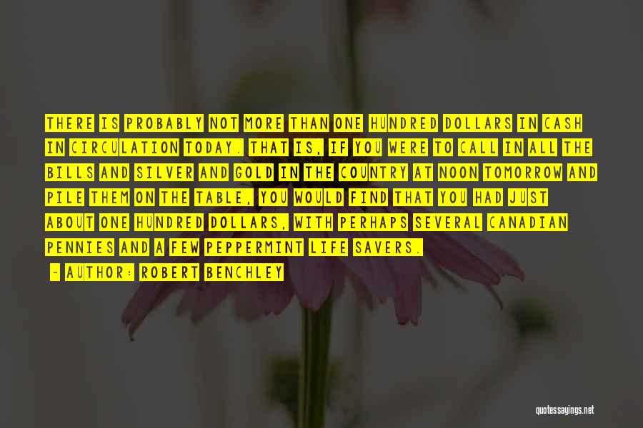 Robert Benchley Quotes: There Is Probably Not More Than One Hundred Dollars In Cash In Circulation Today. That Is, If You Were To