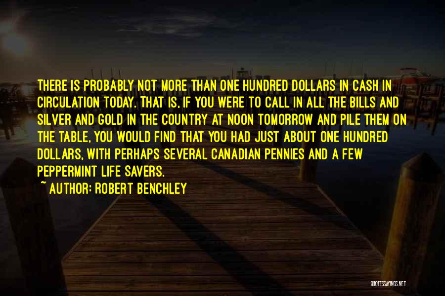 Robert Benchley Quotes: There Is Probably Not More Than One Hundred Dollars In Cash In Circulation Today. That Is, If You Were To