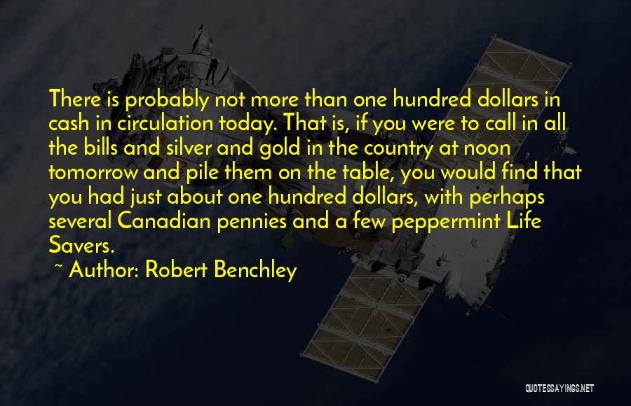 Robert Benchley Quotes: There Is Probably Not More Than One Hundred Dollars In Cash In Circulation Today. That Is, If You Were To