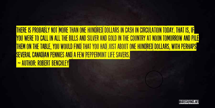 Robert Benchley Quotes: There Is Probably Not More Than One Hundred Dollars In Cash In Circulation Today. That Is, If You Were To