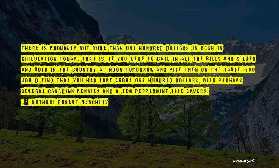 Robert Benchley Quotes: There Is Probably Not More Than One Hundred Dollars In Cash In Circulation Today. That Is, If You Were To