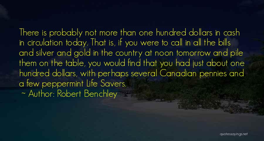Robert Benchley Quotes: There Is Probably Not More Than One Hundred Dollars In Cash In Circulation Today. That Is, If You Were To