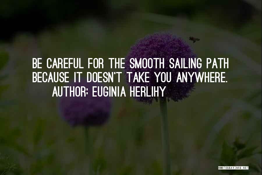 Euginia Herlihy Quotes: Be Careful For The Smooth Sailing Path Because It Doesn't Take You Anywhere.