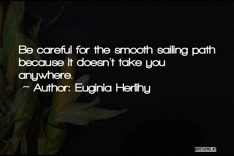 Euginia Herlihy Quotes: Be Careful For The Smooth Sailing Path Because It Doesn't Take You Anywhere.