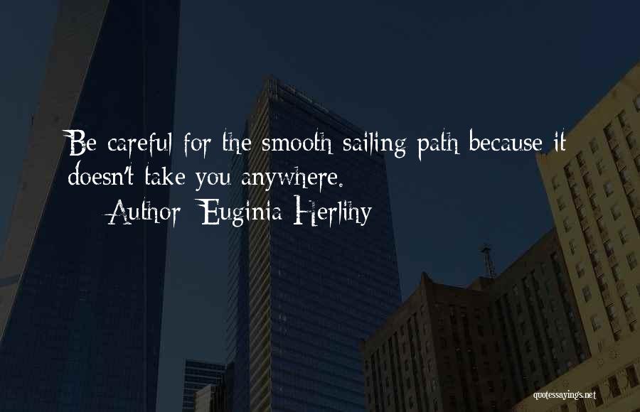 Euginia Herlihy Quotes: Be Careful For The Smooth Sailing Path Because It Doesn't Take You Anywhere.