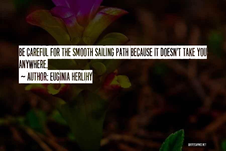 Euginia Herlihy Quotes: Be Careful For The Smooth Sailing Path Because It Doesn't Take You Anywhere.