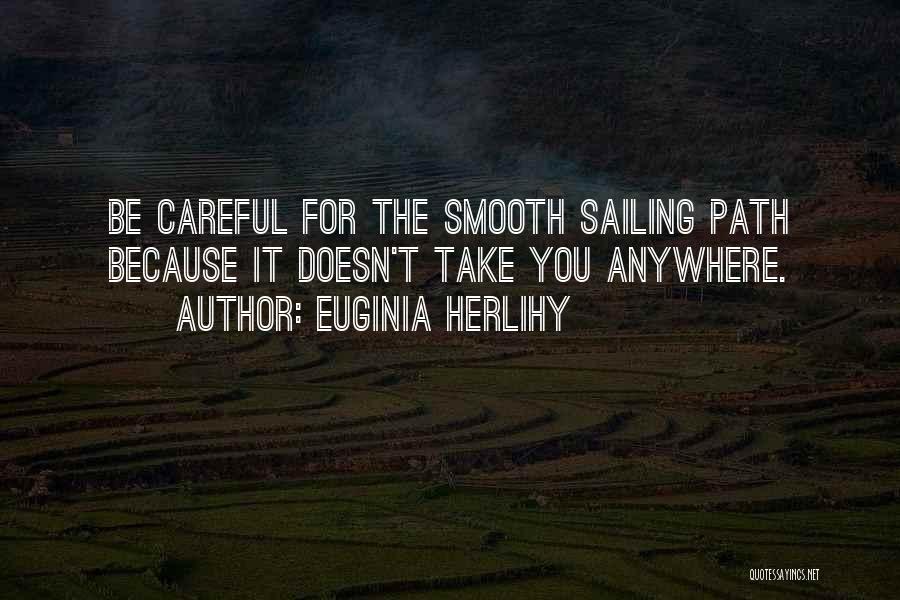 Euginia Herlihy Quotes: Be Careful For The Smooth Sailing Path Because It Doesn't Take You Anywhere.