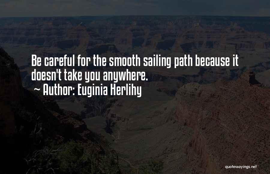 Euginia Herlihy Quotes: Be Careful For The Smooth Sailing Path Because It Doesn't Take You Anywhere.