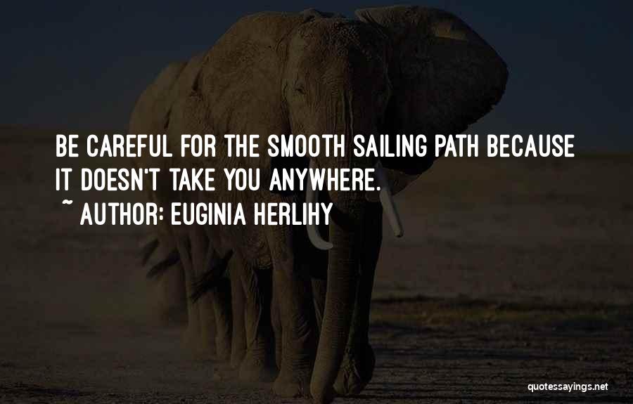 Euginia Herlihy Quotes: Be Careful For The Smooth Sailing Path Because It Doesn't Take You Anywhere.
