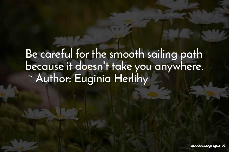 Euginia Herlihy Quotes: Be Careful For The Smooth Sailing Path Because It Doesn't Take You Anywhere.