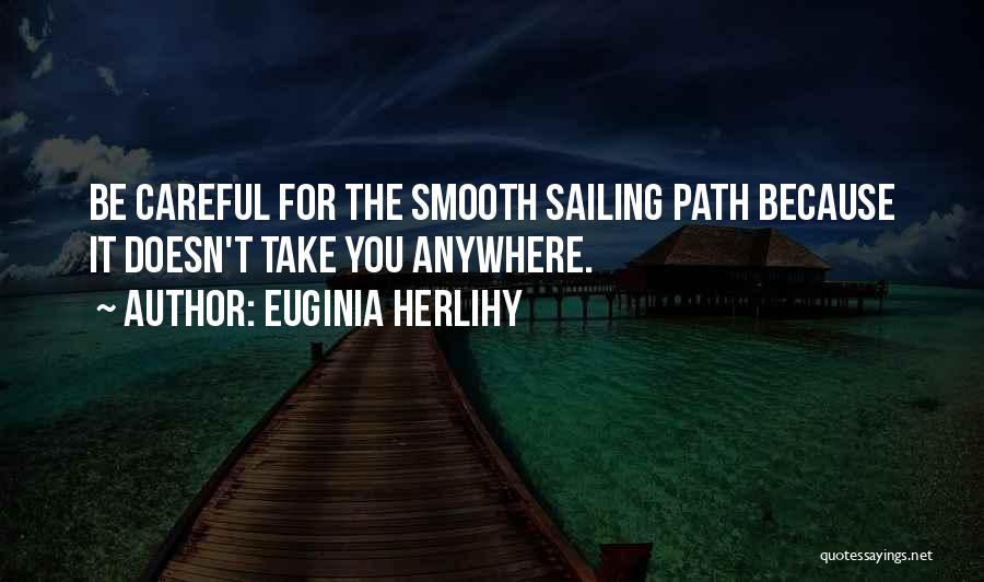 Euginia Herlihy Quotes: Be Careful For The Smooth Sailing Path Because It Doesn't Take You Anywhere.