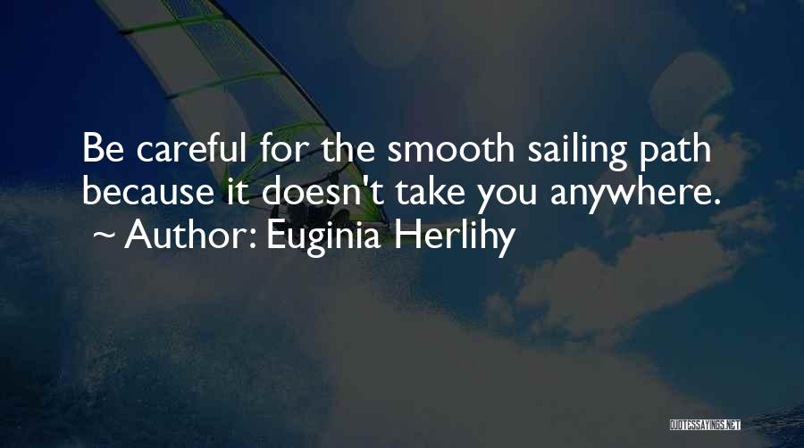 Euginia Herlihy Quotes: Be Careful For The Smooth Sailing Path Because It Doesn't Take You Anywhere.