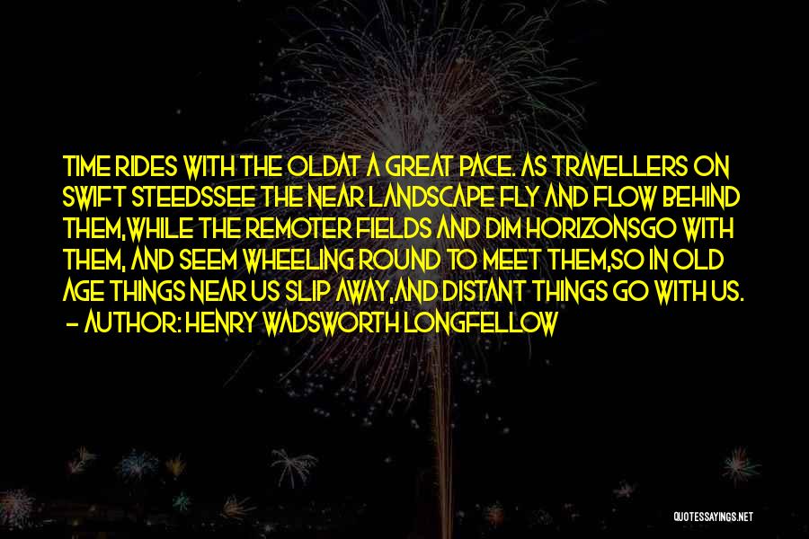 Henry Wadsworth Longfellow Quotes: Time Rides With The Oldat A Great Pace. As Travellers On Swift Steedssee The Near Landscape Fly And Flow Behind