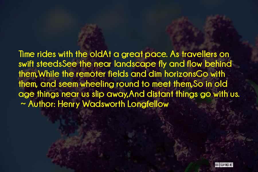 Henry Wadsworth Longfellow Quotes: Time Rides With The Oldat A Great Pace. As Travellers On Swift Steedssee The Near Landscape Fly And Flow Behind