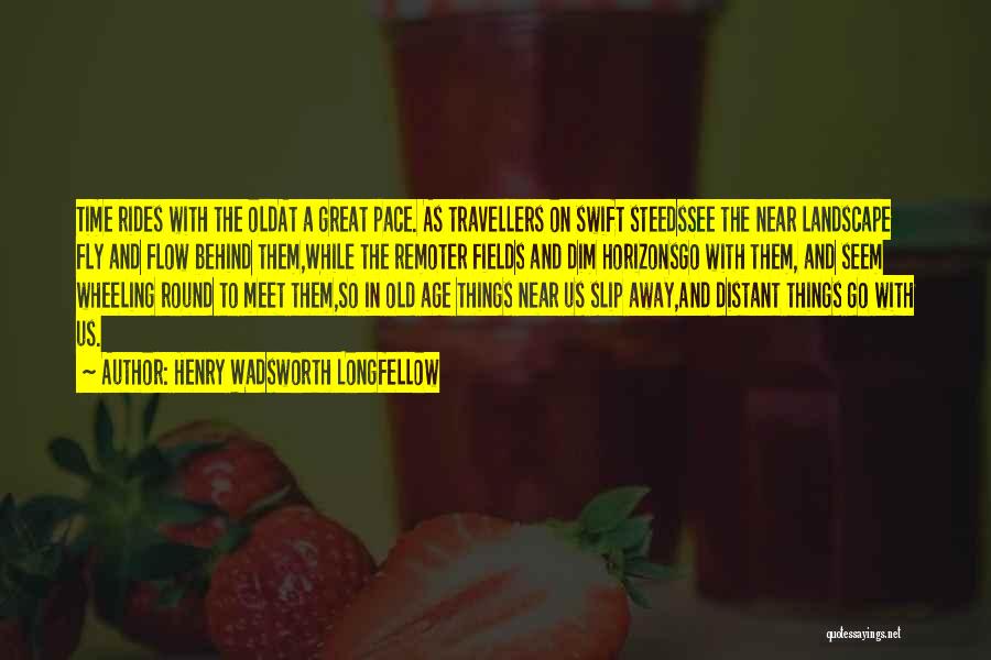 Henry Wadsworth Longfellow Quotes: Time Rides With The Oldat A Great Pace. As Travellers On Swift Steedssee The Near Landscape Fly And Flow Behind