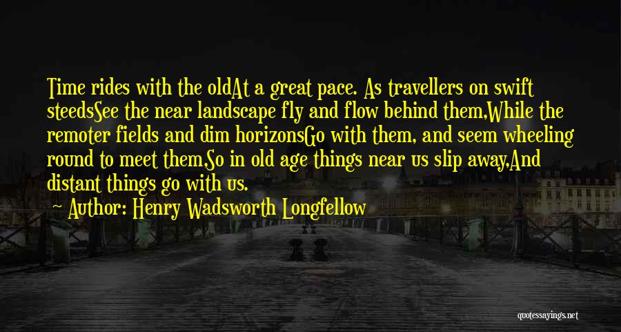 Henry Wadsworth Longfellow Quotes: Time Rides With The Oldat A Great Pace. As Travellers On Swift Steedssee The Near Landscape Fly And Flow Behind