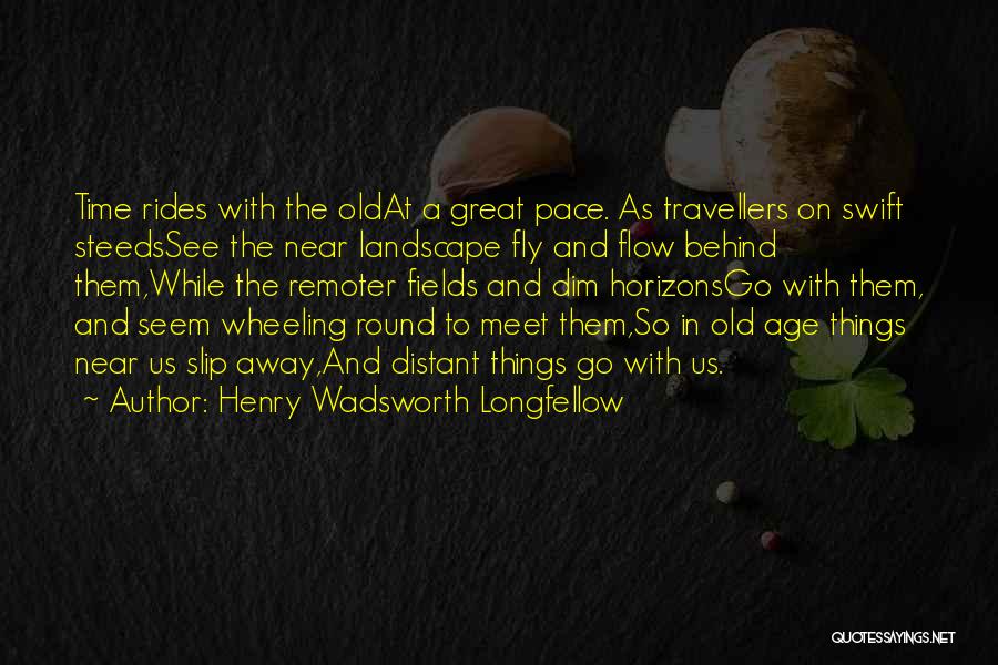 Henry Wadsworth Longfellow Quotes: Time Rides With The Oldat A Great Pace. As Travellers On Swift Steedssee The Near Landscape Fly And Flow Behind