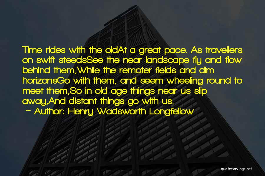 Henry Wadsworth Longfellow Quotes: Time Rides With The Oldat A Great Pace. As Travellers On Swift Steedssee The Near Landscape Fly And Flow Behind