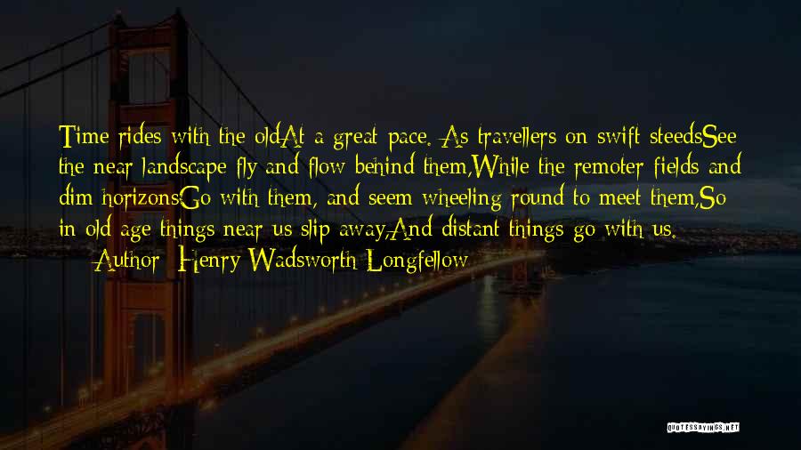 Henry Wadsworth Longfellow Quotes: Time Rides With The Oldat A Great Pace. As Travellers On Swift Steedssee The Near Landscape Fly And Flow Behind