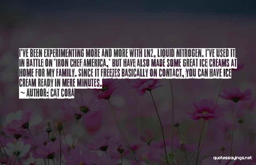 Cat Cora Quotes: I've Been Experimenting More And More With Ln2, Liquid Nitrogen. I've Used It In Battle On 'iron Chef America,' But