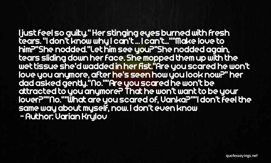 Varian Krylov Quotes: I Just Feel So Guilty. Her Stinging Eyes Burned With Fresh Tears. I Don't Know Why I Can't ... I