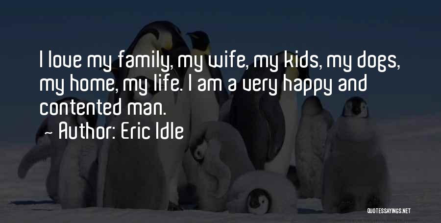 Eric Idle Quotes: I Love My Family, My Wife, My Kids, My Dogs, My Home, My Life. I Am A Very Happy And