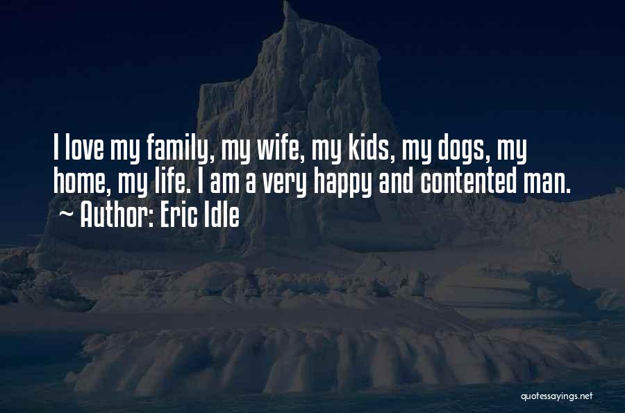 Eric Idle Quotes: I Love My Family, My Wife, My Kids, My Dogs, My Home, My Life. I Am A Very Happy And