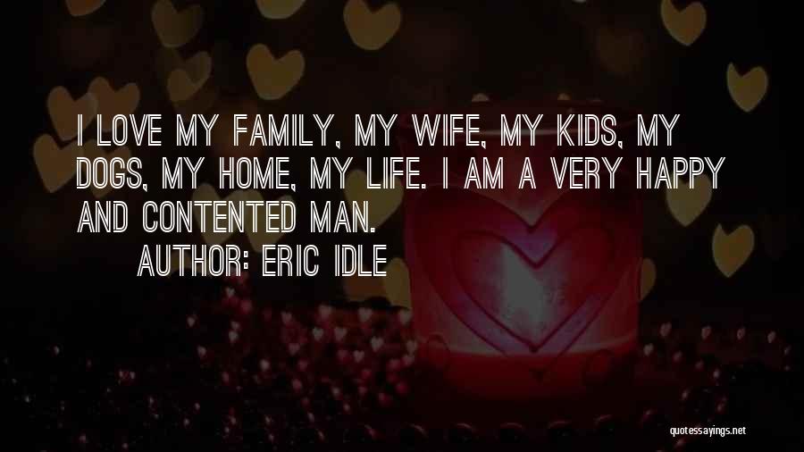 Eric Idle Quotes: I Love My Family, My Wife, My Kids, My Dogs, My Home, My Life. I Am A Very Happy And