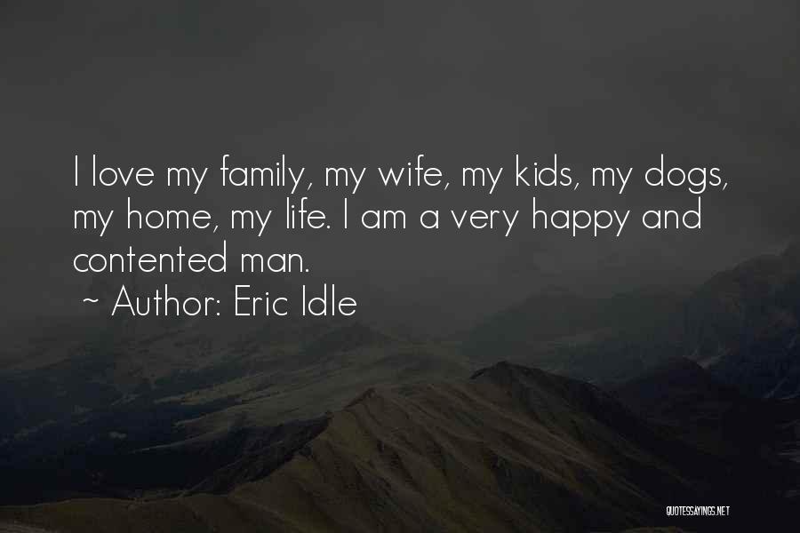 Eric Idle Quotes: I Love My Family, My Wife, My Kids, My Dogs, My Home, My Life. I Am A Very Happy And