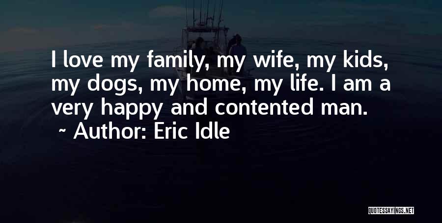 Eric Idle Quotes: I Love My Family, My Wife, My Kids, My Dogs, My Home, My Life. I Am A Very Happy And