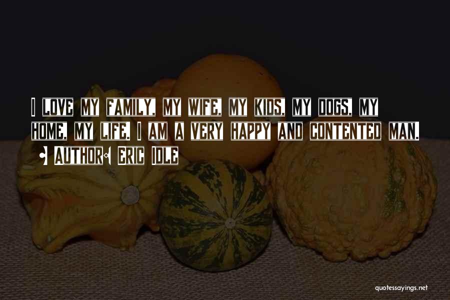 Eric Idle Quotes: I Love My Family, My Wife, My Kids, My Dogs, My Home, My Life. I Am A Very Happy And