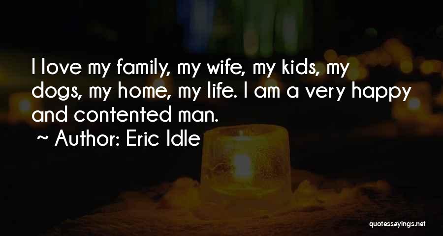 Eric Idle Quotes: I Love My Family, My Wife, My Kids, My Dogs, My Home, My Life. I Am A Very Happy And