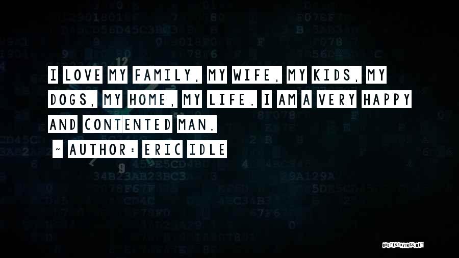 Eric Idle Quotes: I Love My Family, My Wife, My Kids, My Dogs, My Home, My Life. I Am A Very Happy And