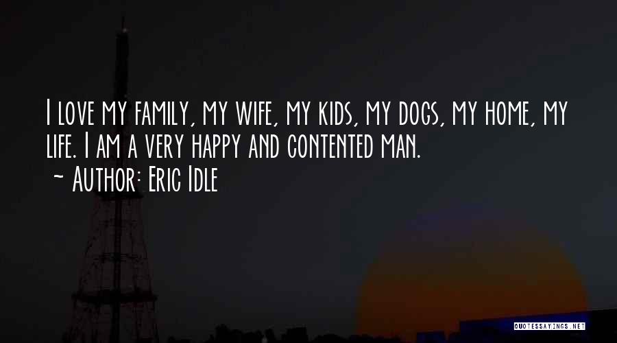 Eric Idle Quotes: I Love My Family, My Wife, My Kids, My Dogs, My Home, My Life. I Am A Very Happy And