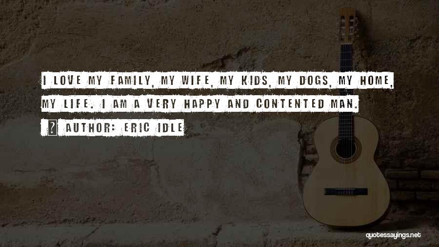 Eric Idle Quotes: I Love My Family, My Wife, My Kids, My Dogs, My Home, My Life. I Am A Very Happy And