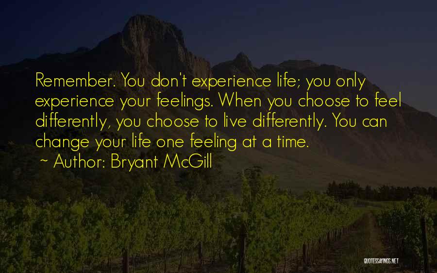 Bryant McGill Quotes: Remember. You Don't Experience Life; You Only Experience Your Feelings. When You Choose To Feel Differently, You Choose To Live