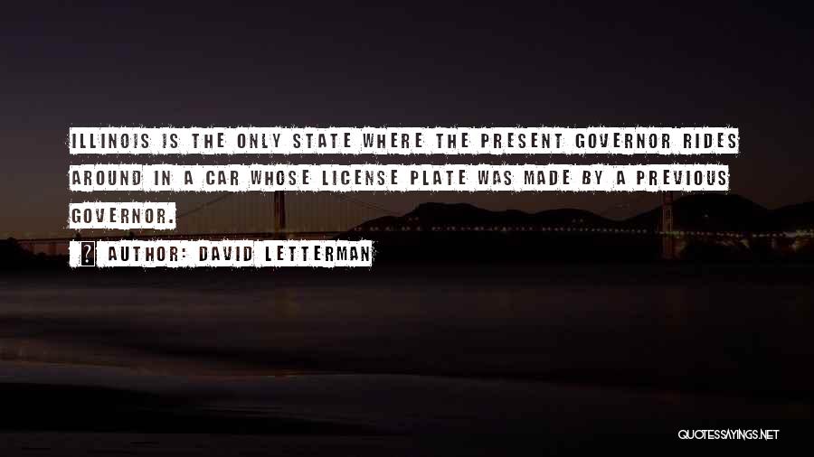 David Letterman Quotes: Illinois Is The Only State Where The Present Governor Rides Around In A Car Whose License Plate Was Made By