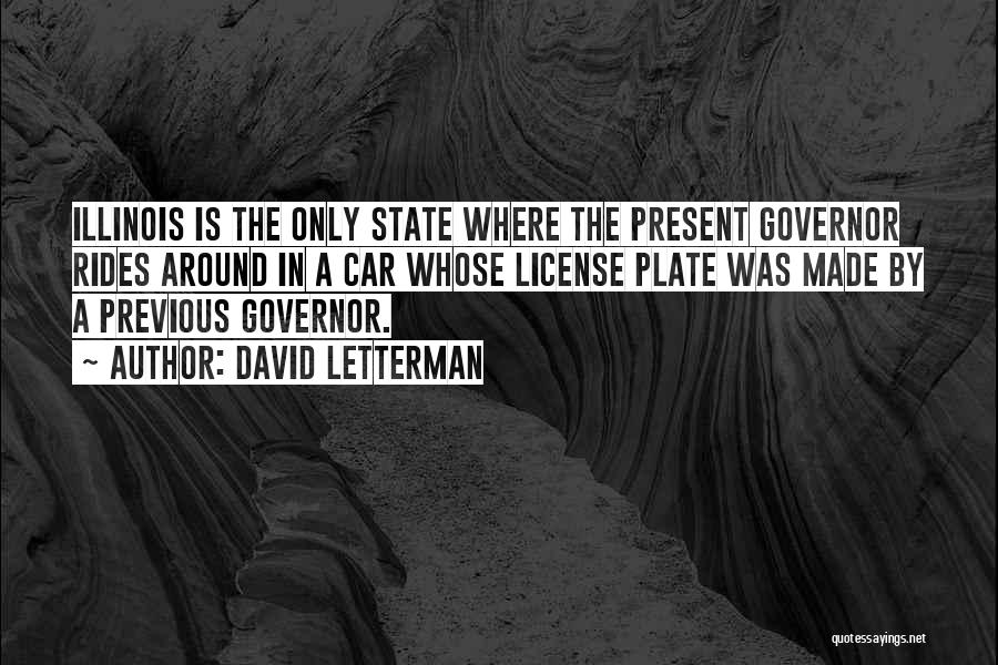 David Letterman Quotes: Illinois Is The Only State Where The Present Governor Rides Around In A Car Whose License Plate Was Made By