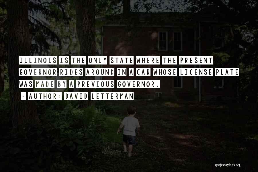 David Letterman Quotes: Illinois Is The Only State Where The Present Governor Rides Around In A Car Whose License Plate Was Made By