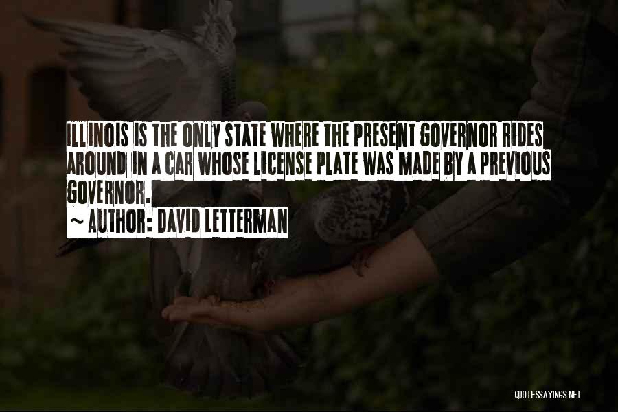 David Letterman Quotes: Illinois Is The Only State Where The Present Governor Rides Around In A Car Whose License Plate Was Made By